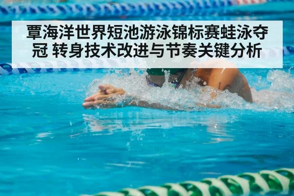 覃海洋世界短池游泳锦标赛蛙泳夺冠 转身技术改进与节奏关键分析 | wwwc7c7app