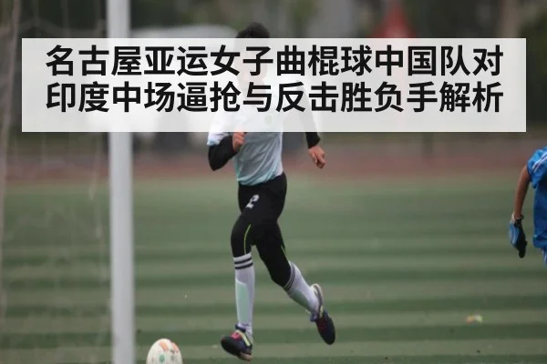 名古屋亚运女子曲棍球中国队对印度中场逼抢与反击胜负手解析 | www c7c7 app com