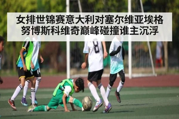 女排世锦赛意大利对塞尔维亚埃格努博斯科维奇巅峰碰撞谁主沉浮 | www c7c7 app com
