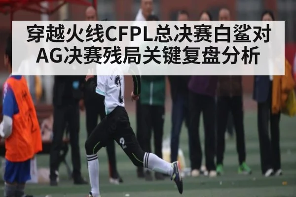 穿越火线CFPL总决赛白鲨对AG决赛残局关键复盘分析 | www c7c7 app com